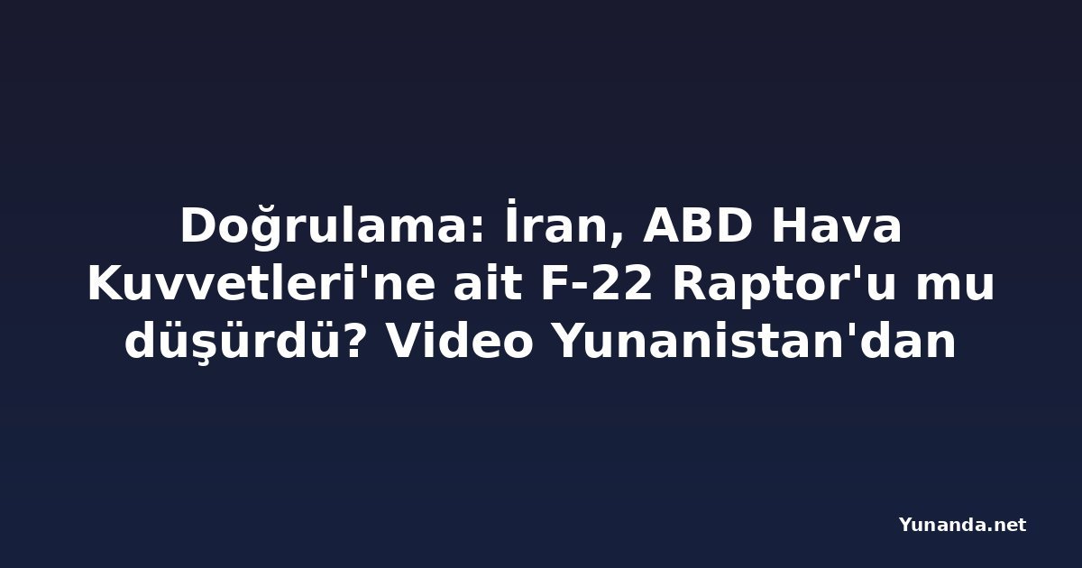 Doğrulama: İran, ABD Hava Kuvvetleri'ne ait F-22 Raptor'u mu düşürdü? Video Yunanistan'dan
