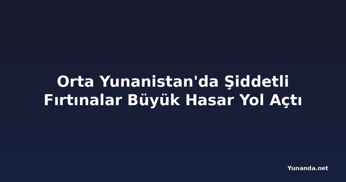 Orta Yunanistan'da Şiddetli Fırtınalar Büyük Hasar Yol Açtı
