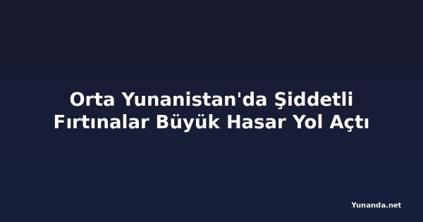 Orta Yunanistan'da Şiddetli Fırtınalar Büyük Hasar Yol Açtı