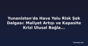 Yunanistan'da Hava Yolu Risk Şok Dalgası: Maliyet Artışı ve Kapasite Krizi Ulusal Bağlantıyı Zorluyor