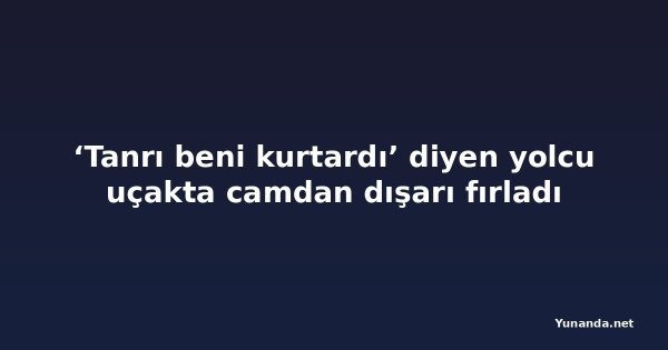 ‘Tanrı beni kurtardı’ diyen yolcu uçakta camdan dışarı fırladı