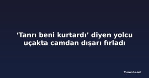 ‘Tanrı beni kurtardı’ diyen yolcu uçakta camdan dışarı fırladı