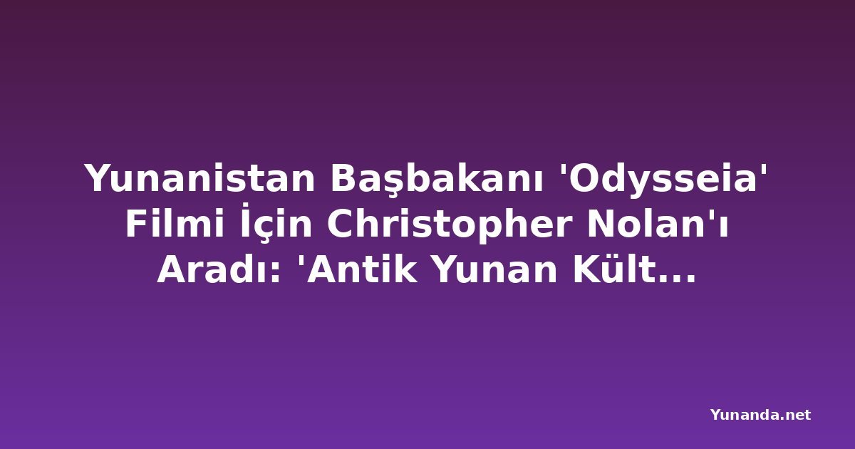 Yunanistan Başbakanı 'Odysseia' Filmi İçin Christopher Nolan'ı Aradı: 'Antik Yunan Kültürüne İlgiyi Artırdı'