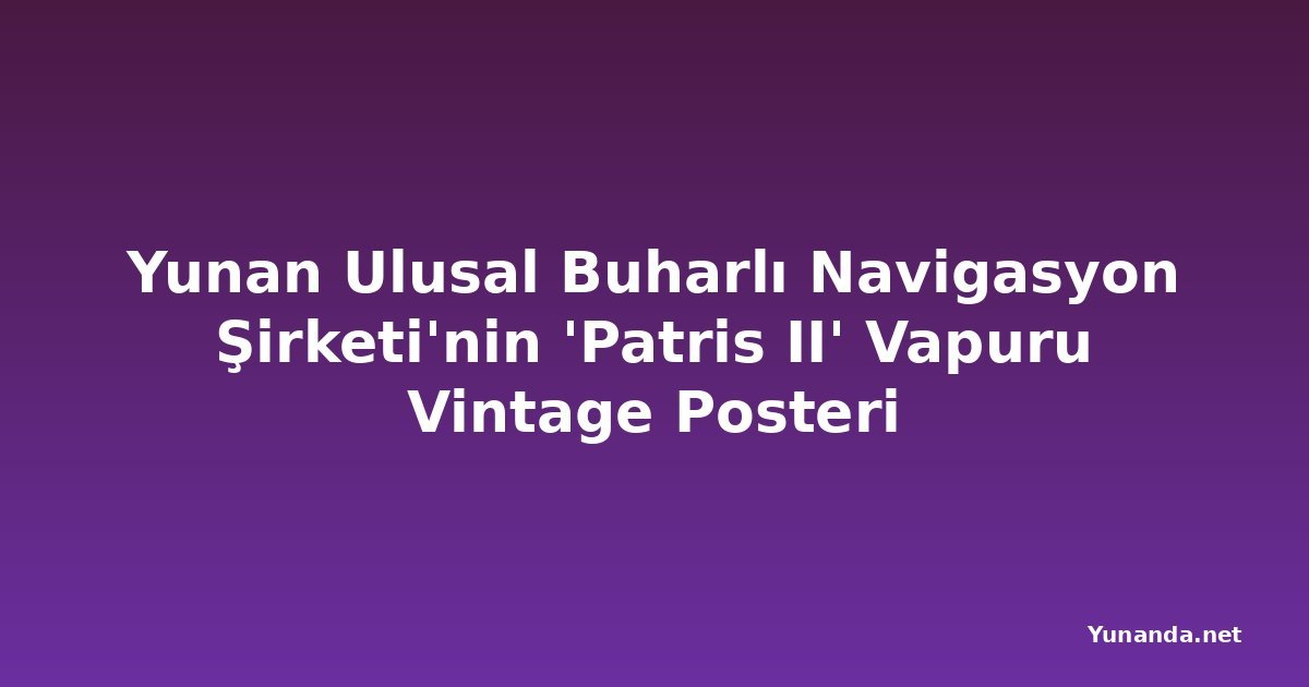 Yunan Ulusal Buharlı Navigasyon Şirketi'nin 'Patris II' Vapuru Vintage Posteri