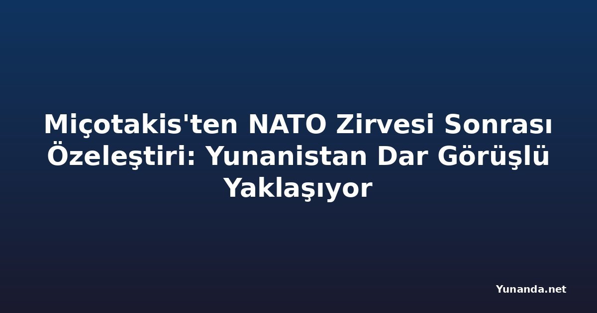 Miçotakis'ten NATO Zirvesi Sonrası Özeleştiri: Yunanistan Dar Görüşlü Yaklaşıyor