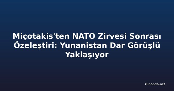 Miçotakis'ten NATO Zirvesi Sonrası Özeleştiri: Yunanistan Dar Görüşlü Yaklaşıyor