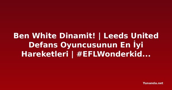 Ben White Dinamit! | Leeds United Defans Oyuncusunun En İyi Hareketleri | #EFLWonderkids Yunanistan