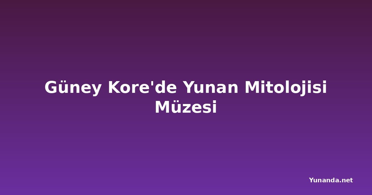 Güney Kore'de Yunan Mitolojisi Müzesi