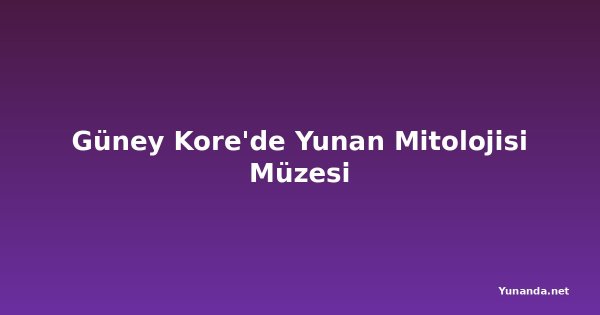Güney Kore'de Yunan Mitolojisi Müzesi