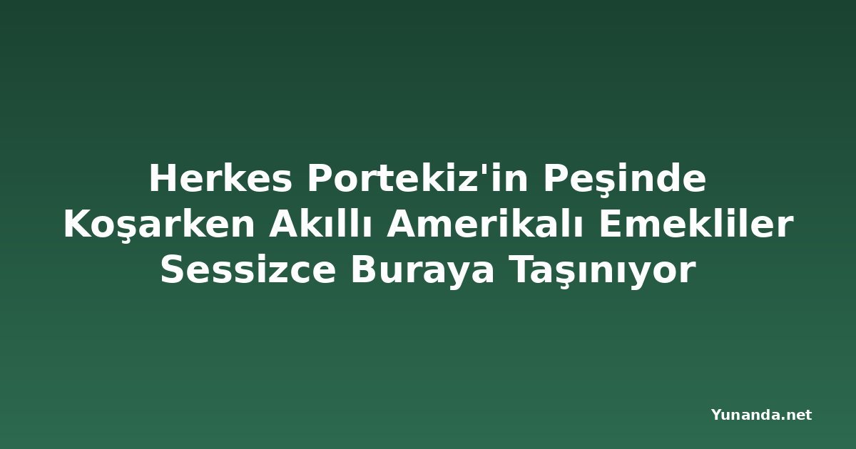 Herkes Portekiz'in Peşinde Koşarken Akıllı Amerikalı Emekliler Sessizce Buraya Taşınıyor