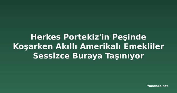 Herkes Portekiz'in Peşinde Koşarken Akıllı Amerikalı Emekliler Sessizce Buraya Taşınıyor