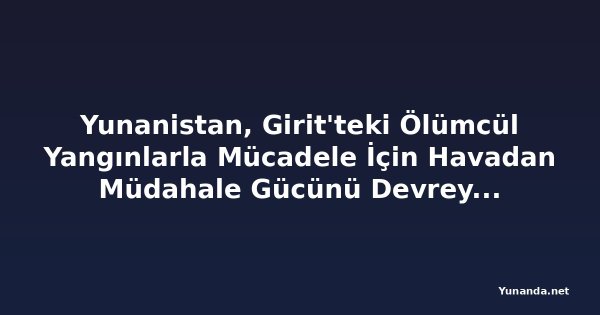 Yunanistan, Girit'teki Ölümcül Yangınlarla Mücadele İçin Havadan Müdahale Gücünü Devreye Soktu