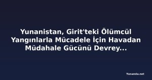 Yunanistan, Girit'teki Ölümcül Yangınlarla Mücadele İçin Havadan Müdahale Gücünü Devreye Soktu