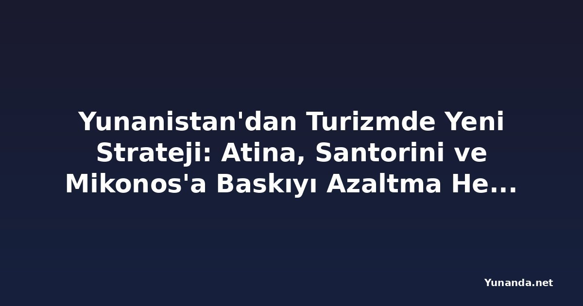 Yunanistan'dan Turizmde Yeni Strateji: Atina, Santorini ve Mikonos'a Baskıyı Azaltma Hedefi