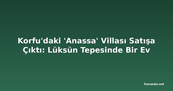 Korfu'daki 'Anassa' Villası Satışa Çıktı: Lüksün Tepesinde Bir Ev