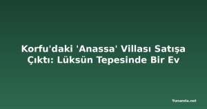 Korfu'daki 'Anassa' Villası Satışa Çıktı: Lüksün Tepesinde Bir Ev