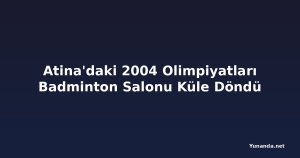 Atina'daki 2004 Olimpiyatları Badminton Salonu Küle Döndü
