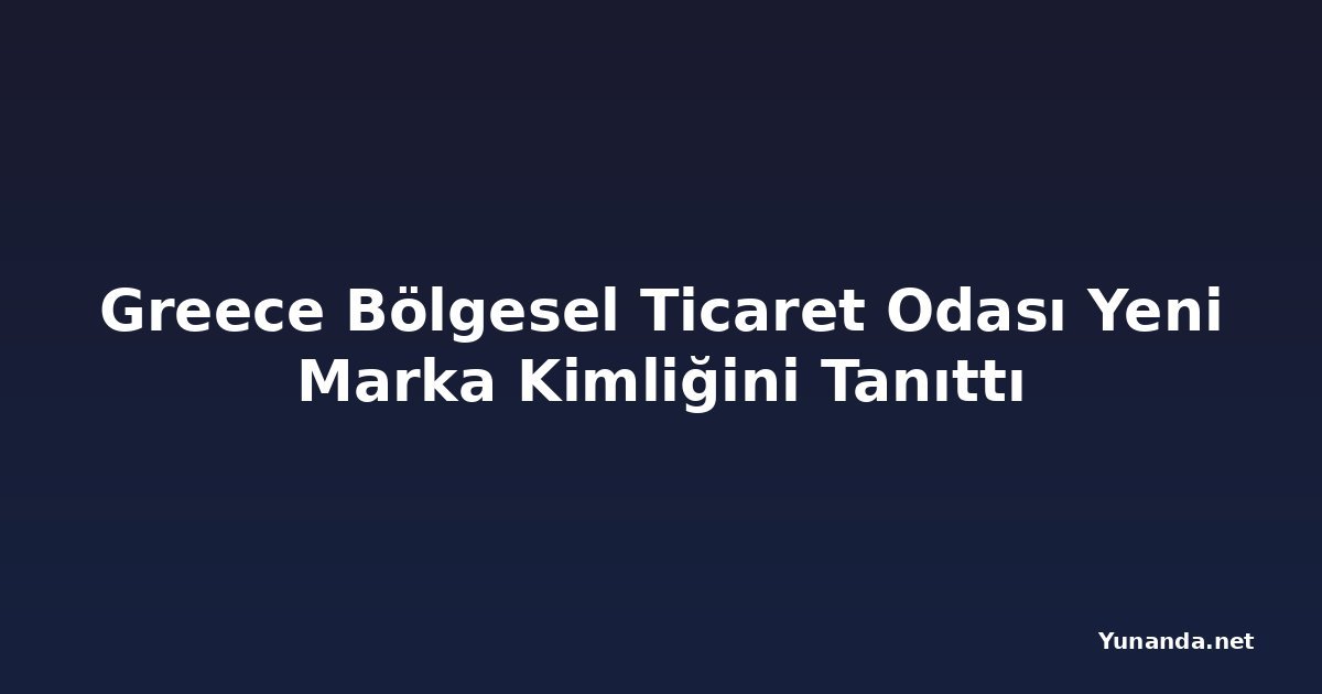 Greece Bölgesel Ticaret Odası Yeni Marka Kimliğini Tanıttı