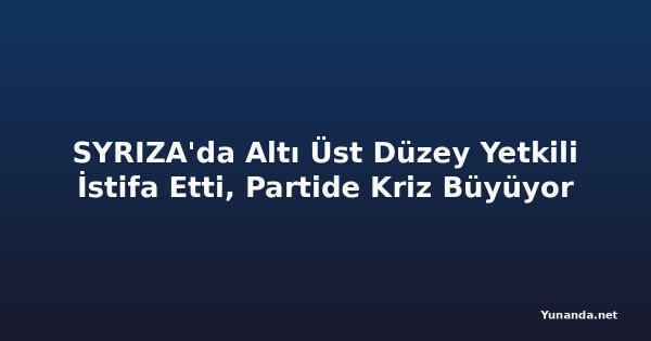 SYRIZA'da Altı Üst Düzey Yetkili İstifa Etti, Partide Kriz Büyüyor