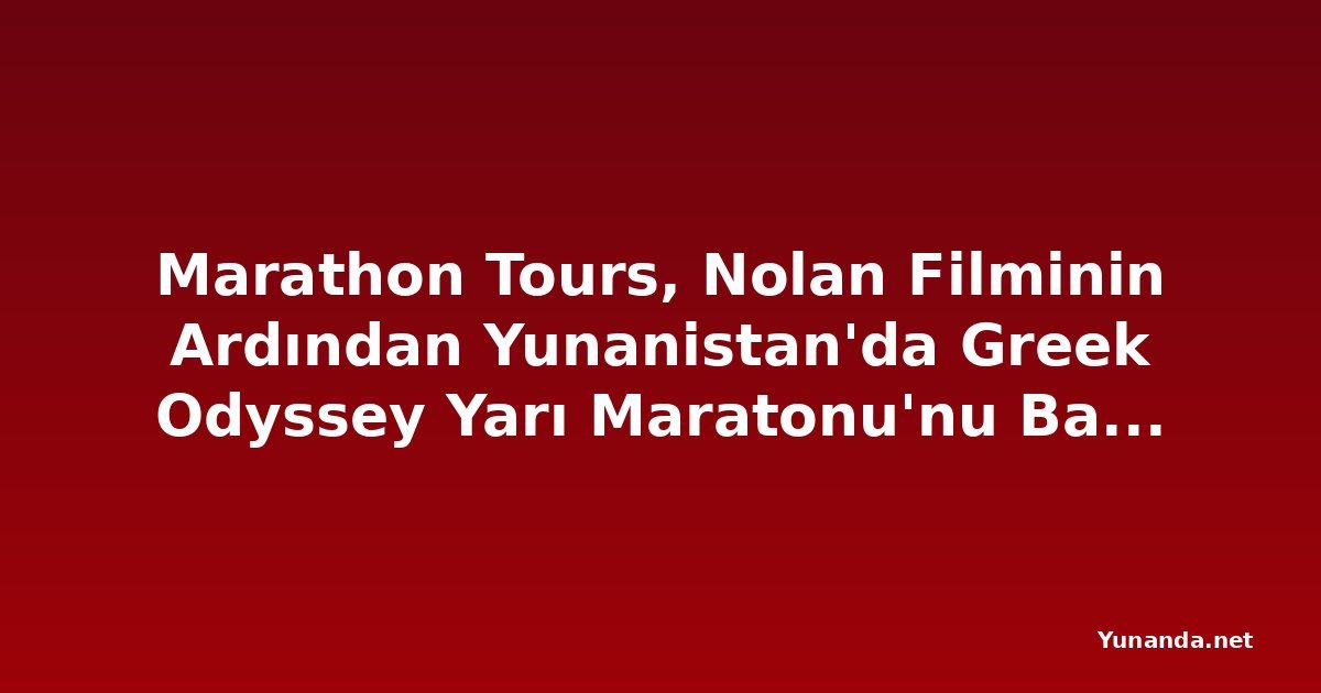 Marathon Tours, Nolan Filminin Ardından Yunanistan'da Greek Odyssey Yarı Maratonu'nu Başlatıyor