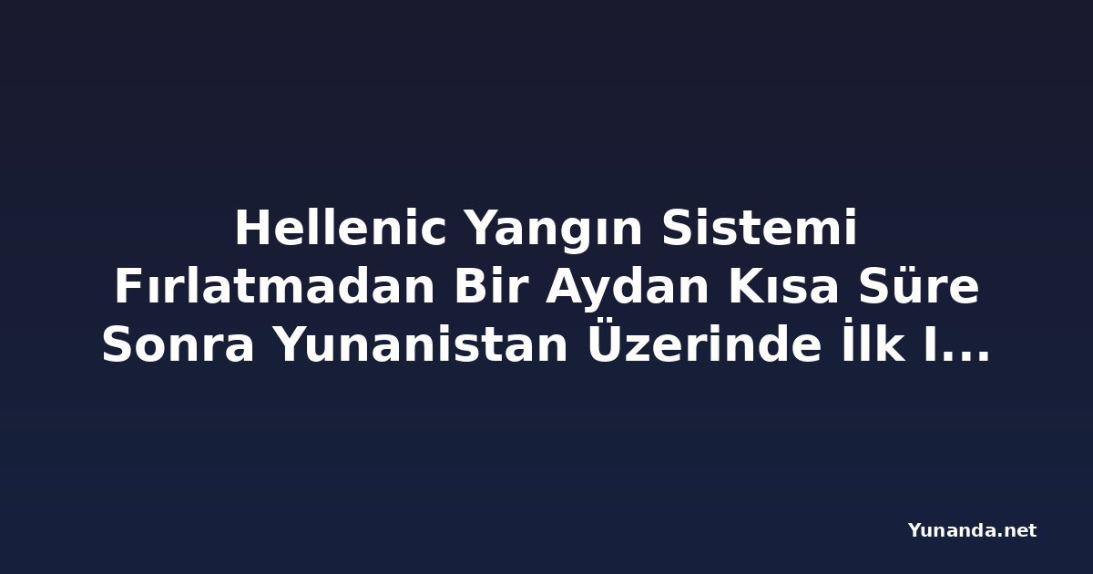 Hellenic Yangın Sistemi Fırlatmadan Bir Aydan Kısa Süre Sonra Yunanistan Üzerinde İlk Işığını Aldı