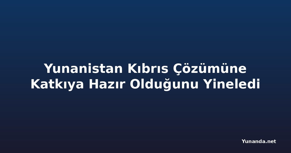 Yunanistan Kıbrıs Çözümüne Katkıya Hazır Olduğunu Yineledi