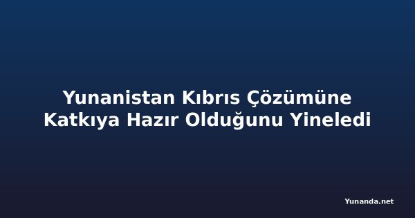 Yunanistan Kıbrıs Çözümüne Katkıya Hazır Olduğunu Yineledi