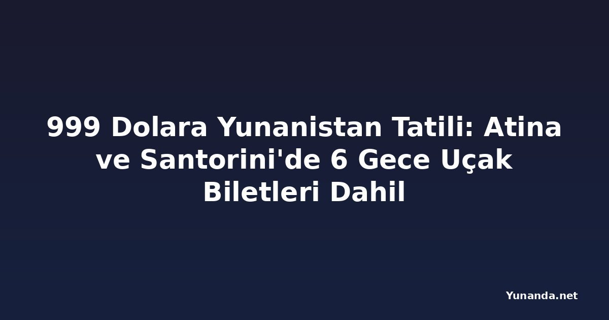 999 Dolara Yunanistan Tatili: Atina ve Santorini'de 6 Gece Uçak Biletleri Dahil