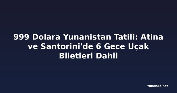 999 Dolara Yunanistan Tatili: Atina ve Santorini'de 6 Gece Uçak Biletleri Dahil