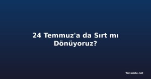 24 Temmuz'a da Sırt mı Dönüyoruz?