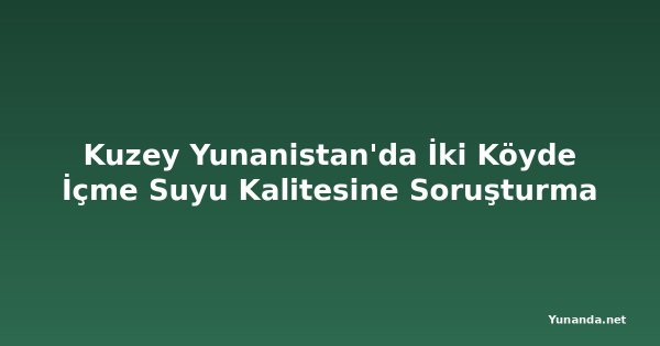 Kuzey Yunanistan'da İki Köyde İçme Suyu Kalitesine Soruşturma