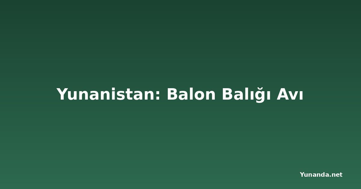 Yunanistan: Balon Balığı Avı
