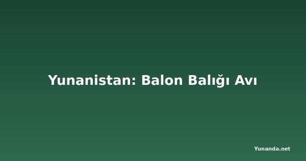 Yunanistan: Balon Balığı Avı
