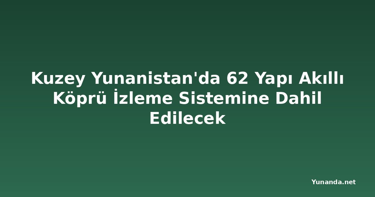 Kuzey Yunanistan'da 62 Yapı Akıllı Köprü İzleme Sistemine Dahil Edilecek
