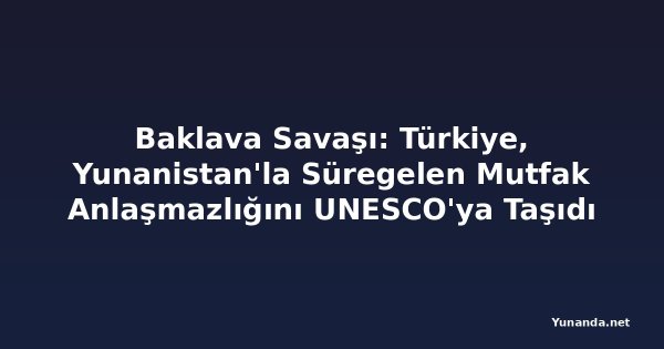 Baklava Savaşı: Türkiye, Yunanistan'la Süregelen Mutfak Anlaşmazlığını UNESCO'ya Taşıdı