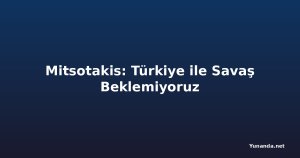 Mitsotakis: Türkiye ile Savaş Beklemiyoruz