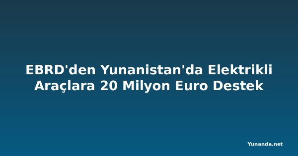 EBRD'den Yunanistan'da Elektrikli Araçlara 20 Milyon Euro Destek