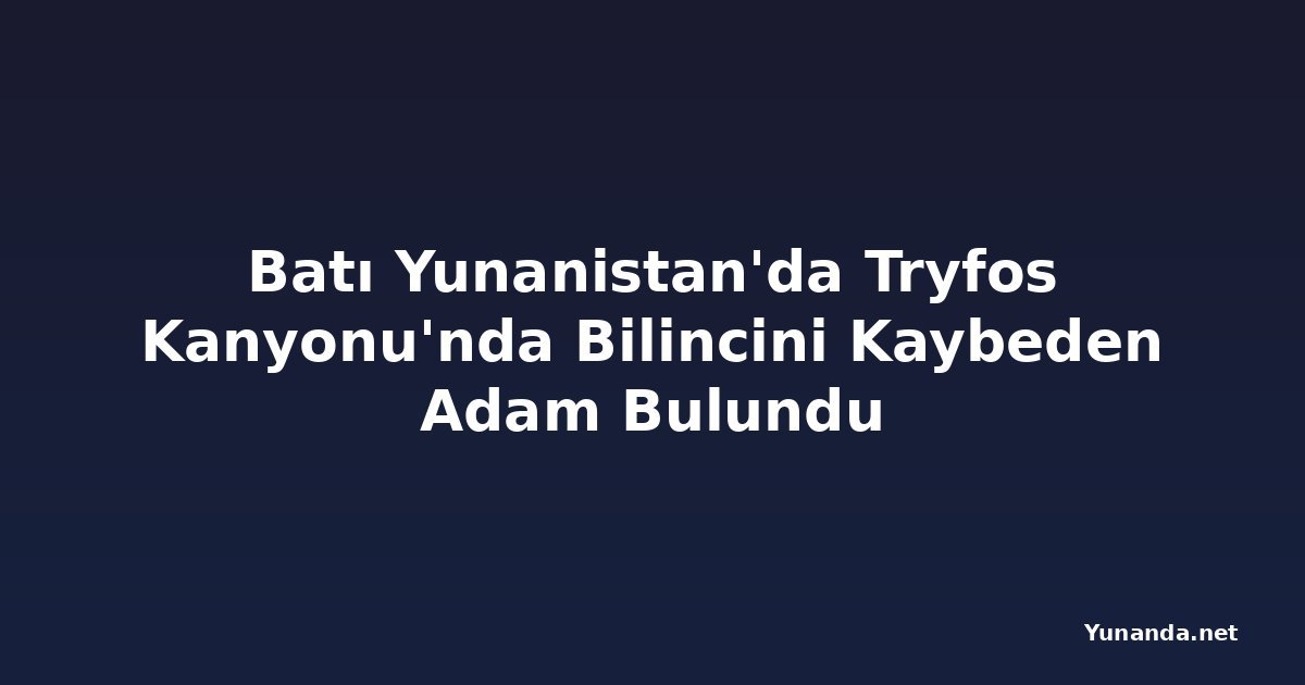 Batı Yunanistan'da Tryfos Kanyonu'nda Bilincini Kaybeden Adam Bulundu