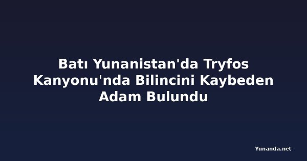 Batı Yunanistan'da Tryfos Kanyonu'nda Bilincini Kaybeden Adam Bulundu