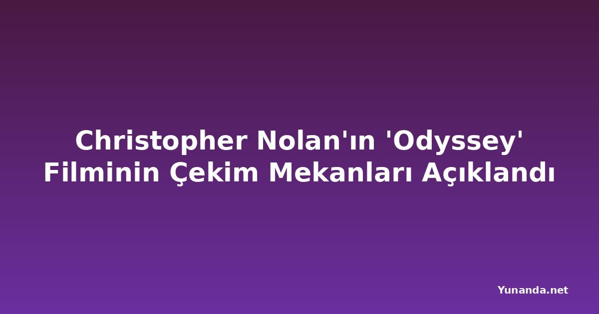 Christopher Nolan'ın 'Odyssey' Filminin Çekim Mekanları Açıklandı