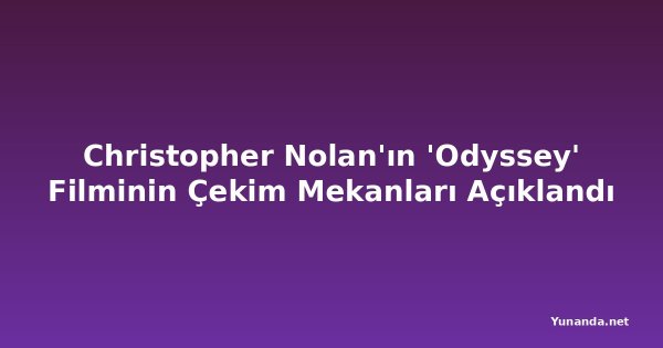 Christopher Nolan'ın 'Odyssey' Filminin Çekim Mekanları Açıklandı