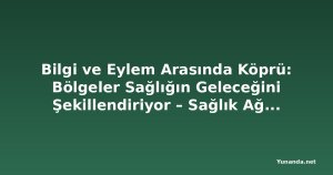 Bilgi ve Eylem Arasında Köprü: Bölgeler Sağlığın Geleceğini Şekillendiriyor – Sağlık Ağı'nın 31. Yıllık Toplantısı