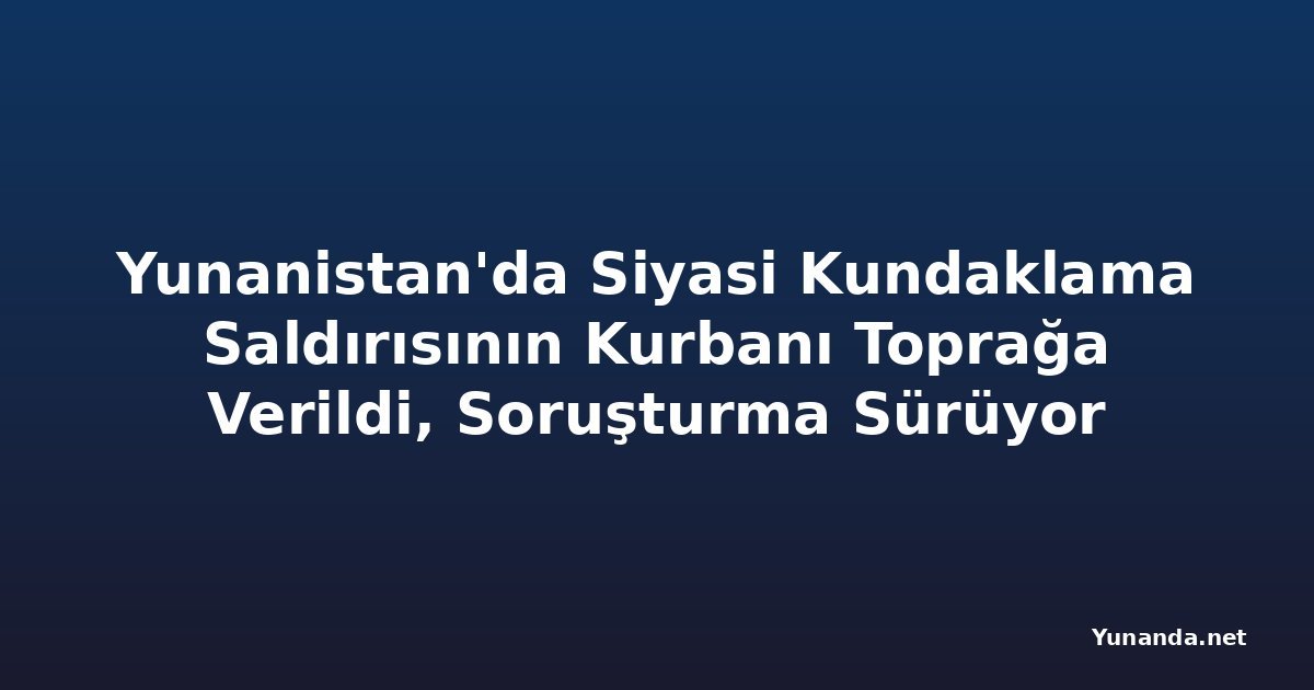 Yunanistan'da Siyasi Kundaklama Saldırısının Kurbanı Toprağa Verildi, Soruşturma Sürüyor