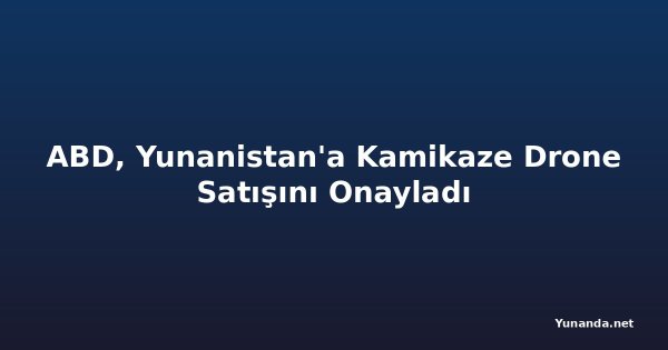 ABD, Yunanistan'a Kamikaze Drone Satışını Onayladı