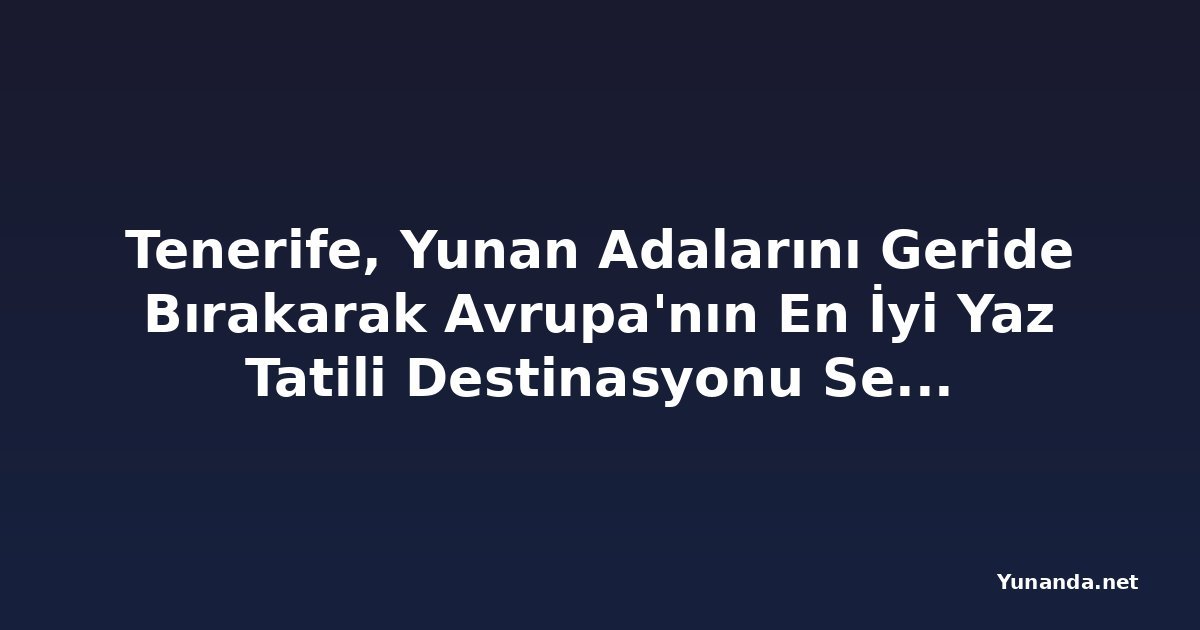 Tenerife, Yunan Adalarını Geride Bırakarak Avrupa'nın En İyi Yaz Tatili Destinasyonu Seçildi