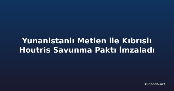 Yunanistanlı Metlen ile Kıbrıslı Houtris Savunma Paktı İmzaladı