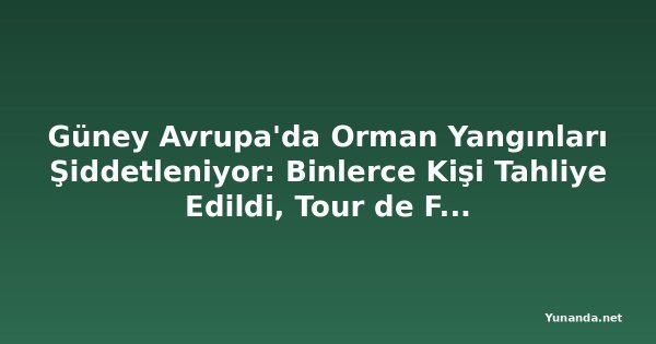Güney Avrupa'da Orman Yangınları Şiddetleniyor: Binlerce Kişi Tahliye Edildi, Tour de France'a Seyirci Yasağı