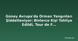 Güney Avrupa'da Orman Yangınları Şiddetleniyor: Binlerce Kişi Tahliye Edildi, Tour de France'a Seyirci Yasağı