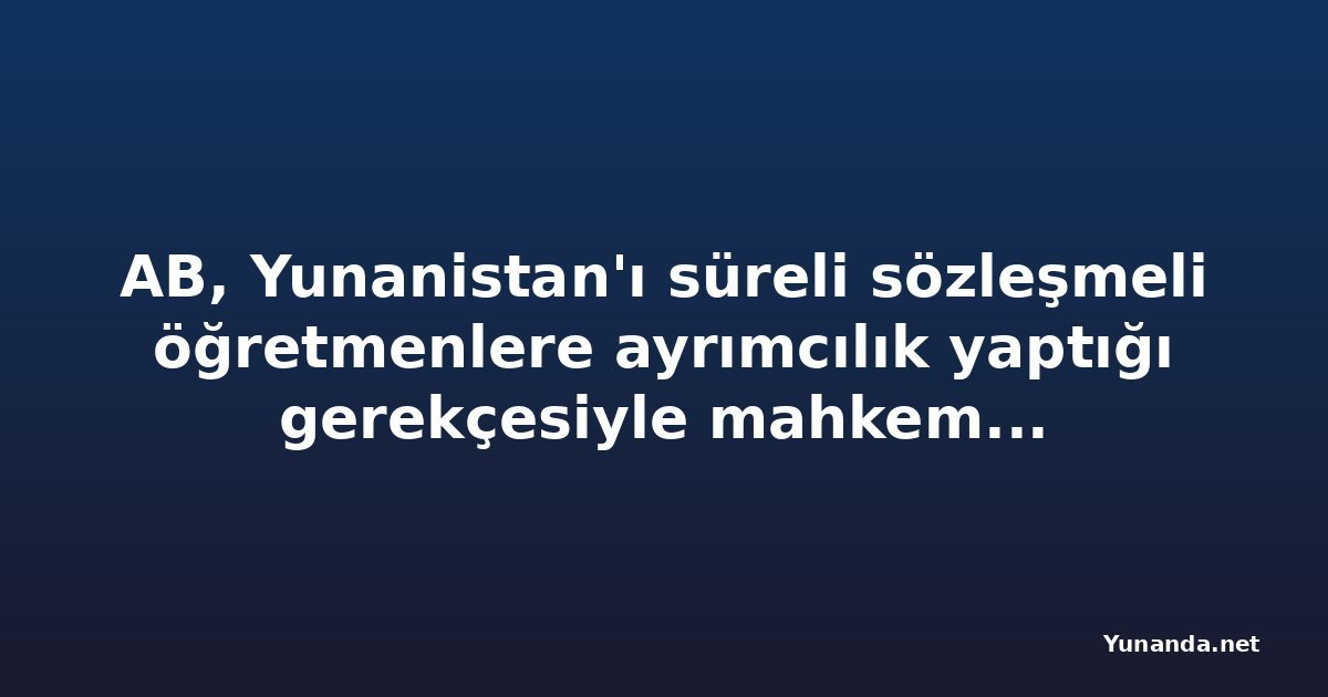 AB, Yunanistan'ı süreli sözleşmeli öğretmenlere ayrımcılık yaptığı gerekçesiyle mahkemeye veriyor