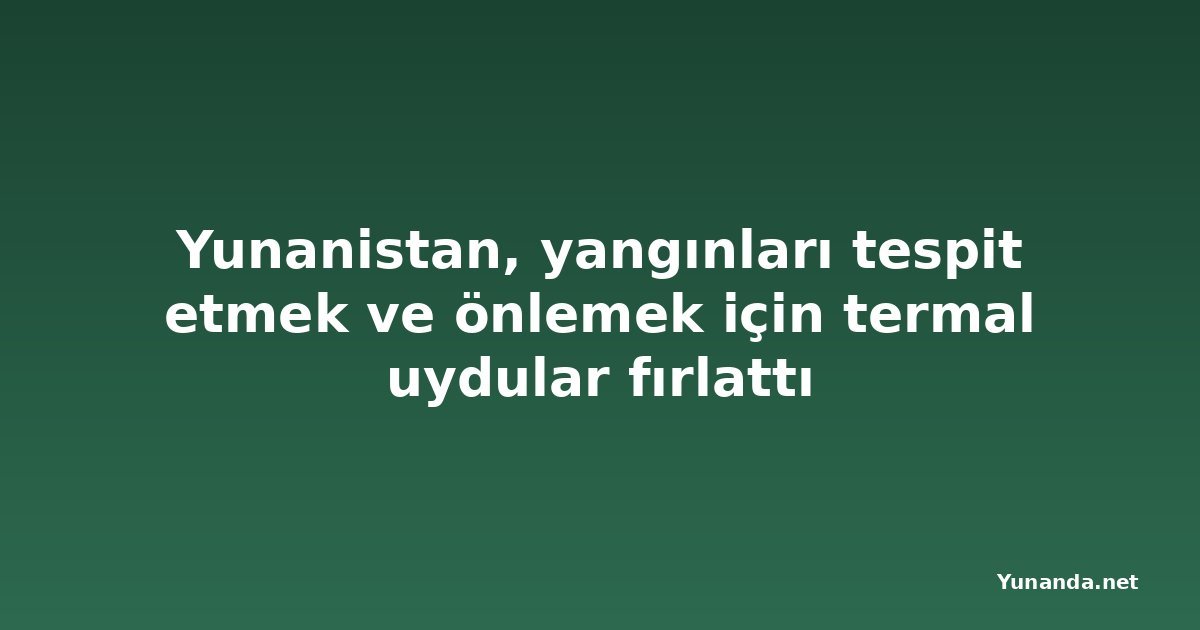 Yunanistan, yangınları tespit etmek ve önlemek için termal uydular fırlattı